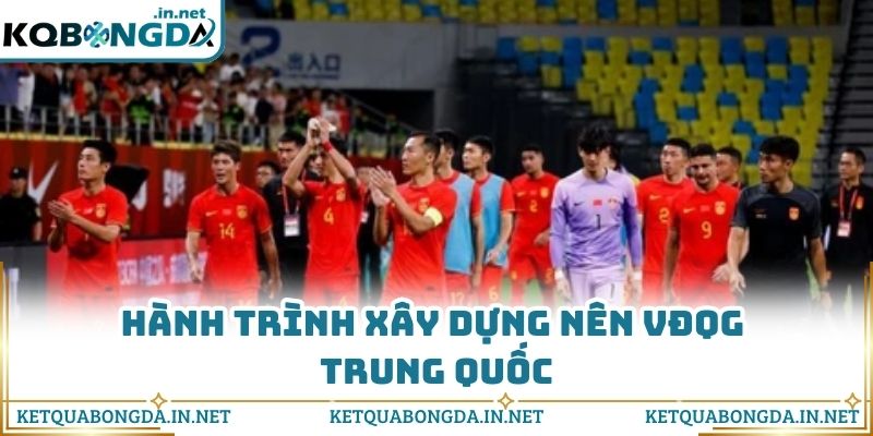 Hành trình xây dựng nên VĐQG Trung Quốc