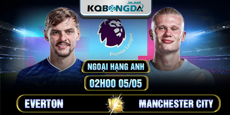 Soi kèo Everton vs Manchester City 2h 5/5 - Ngoại hạng Anh