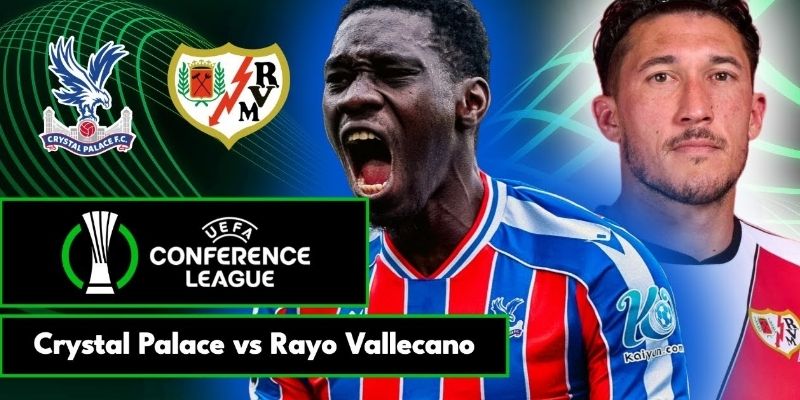 Crystal Palace vs Rayo Vallecano đang đạt trạng thái tinh thần cực tốt  